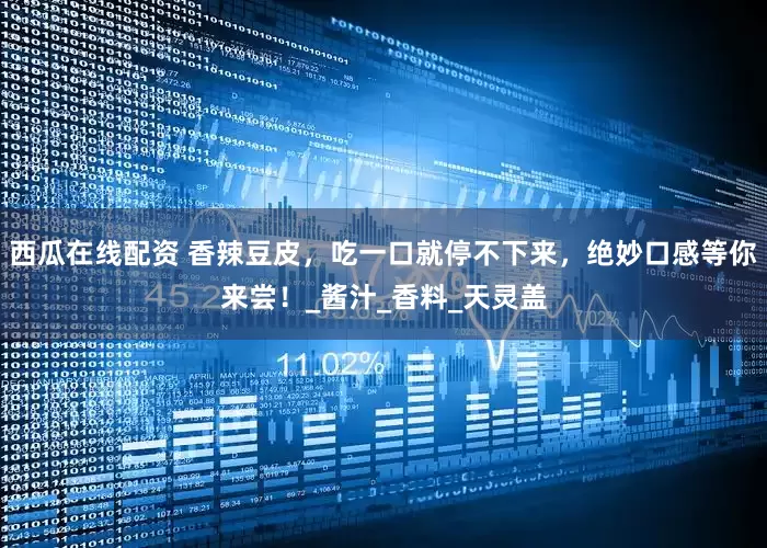 西瓜在线配资 香辣豆皮，吃一口就停不下来，绝妙口感等你来尝！_酱汁_香料_天灵盖