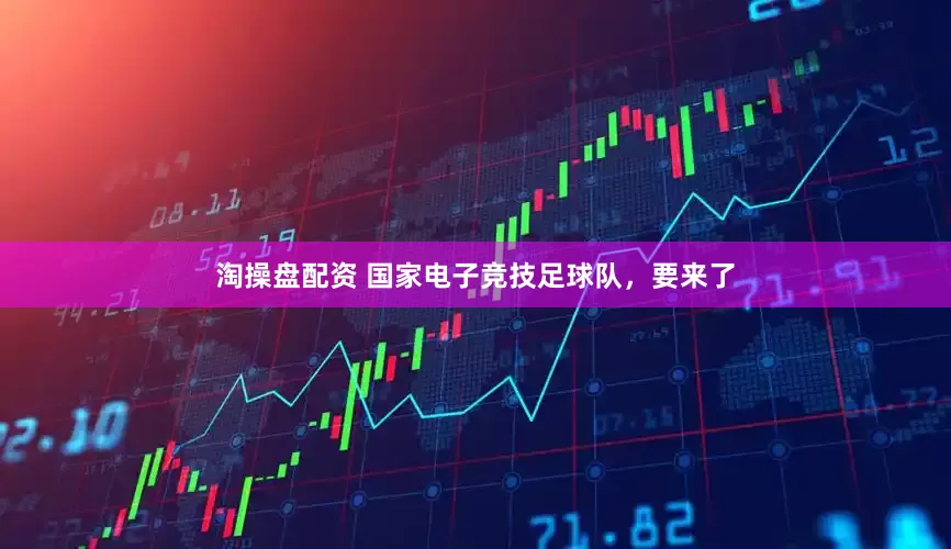 淘操盘配资 国家电子竞技足球队，要来了