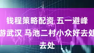 钱程策略配资 五一避峰游武汉 马池二村小众好去处