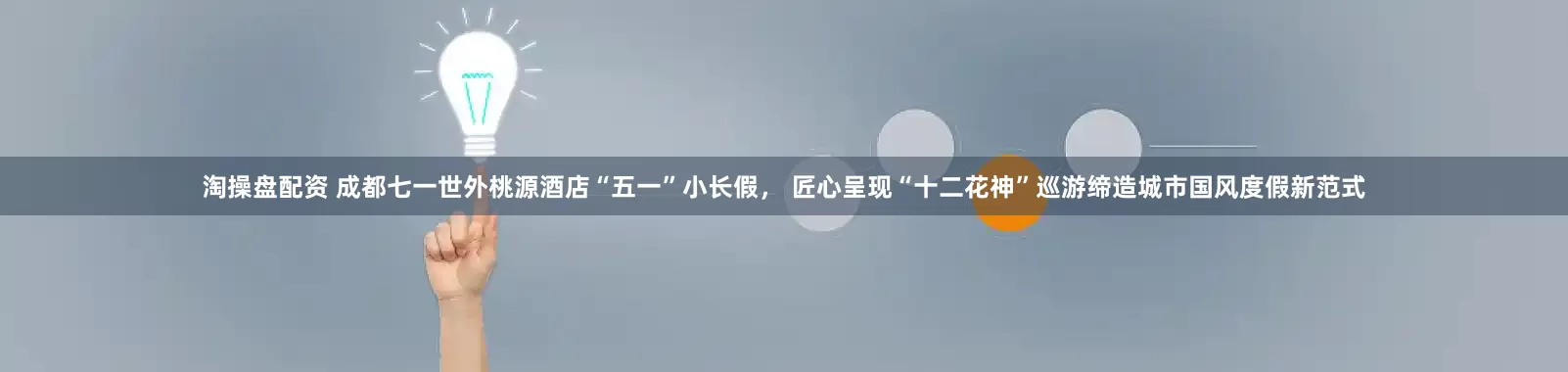 淘操盘配资 成都七一世外桃源酒店“五一”小长假， 匠心呈现“十二花神”巡游缔造城市国风度假新范式